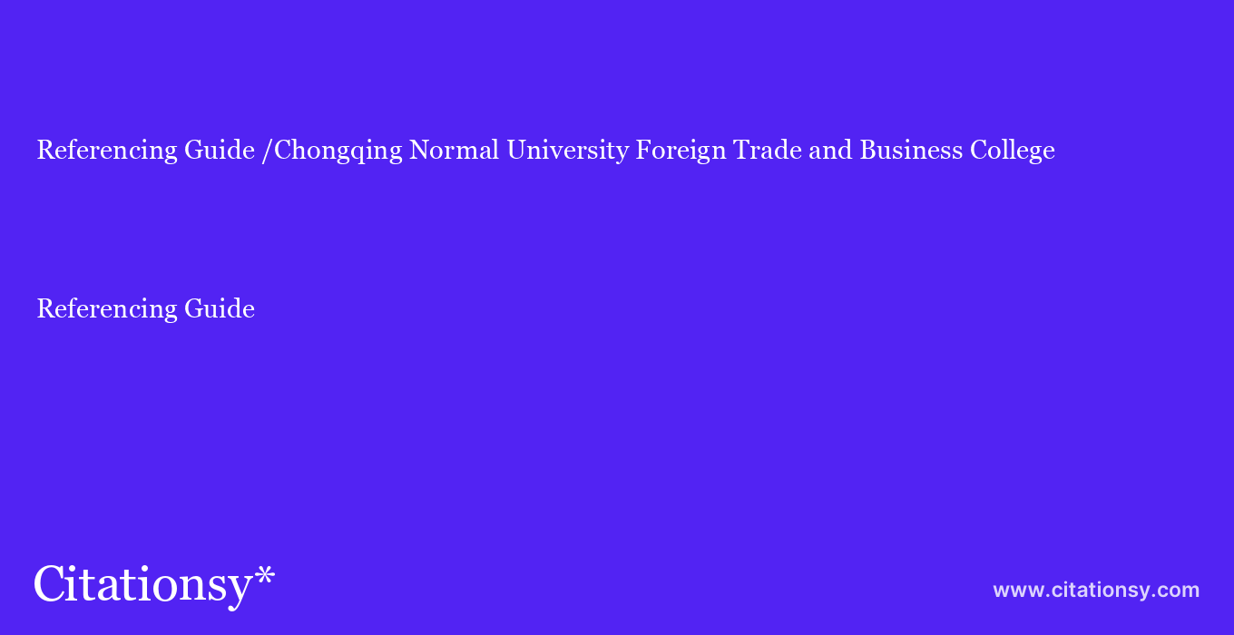 Referencing Guide: /Chongqing Normal University Foreign Trade and Business College